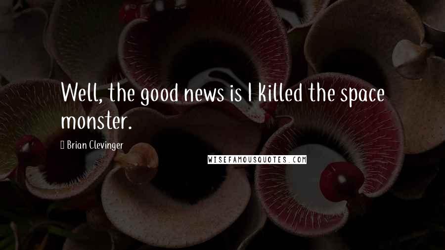 Brian Clevinger Quotes: Well, the good news is I killed the space monster.
