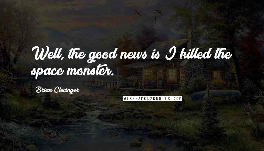 Brian Clevinger Quotes: Well, the good news is I killed the space monster.