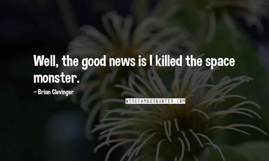 Brian Clevinger Quotes: Well, the good news is I killed the space monster.