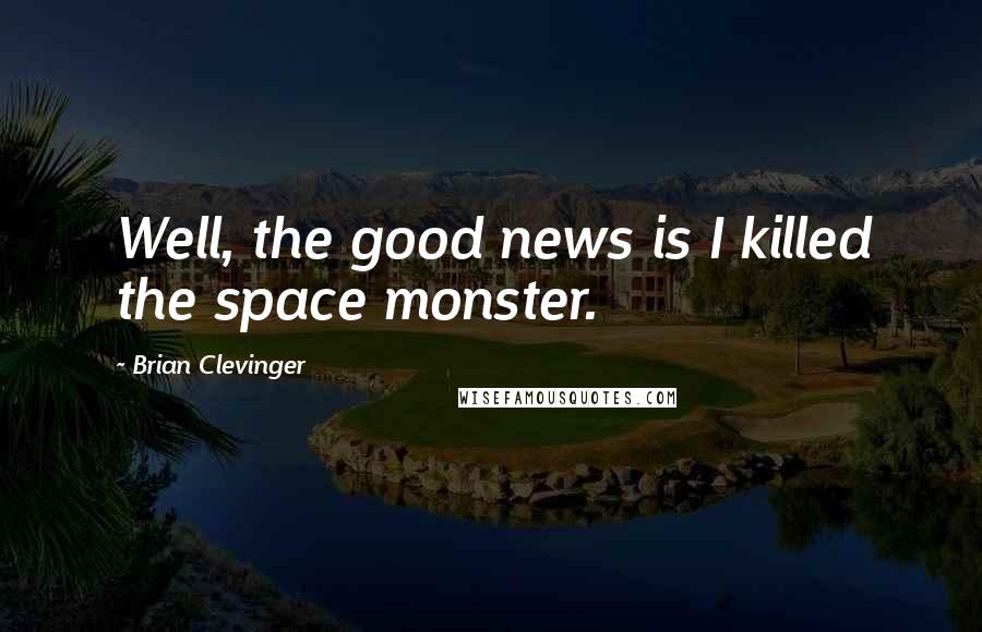 Brian Clevinger Quotes: Well, the good news is I killed the space monster.