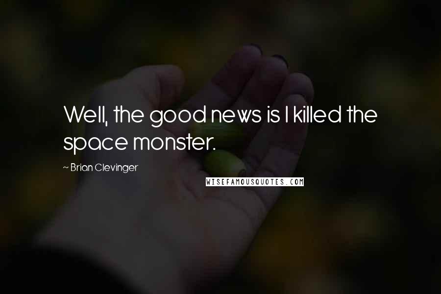 Brian Clevinger Quotes: Well, the good news is I killed the space monster.