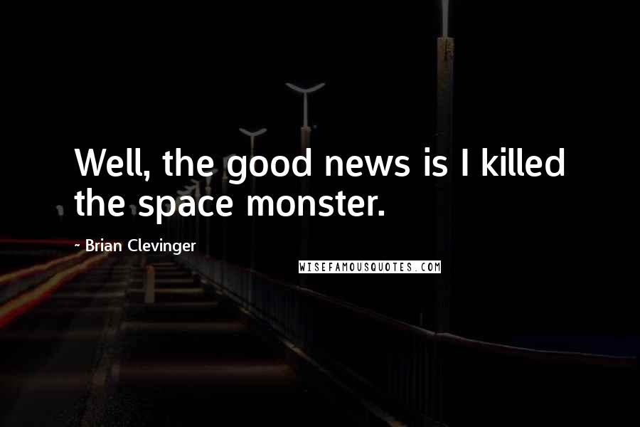 Brian Clevinger Quotes: Well, the good news is I killed the space monster.