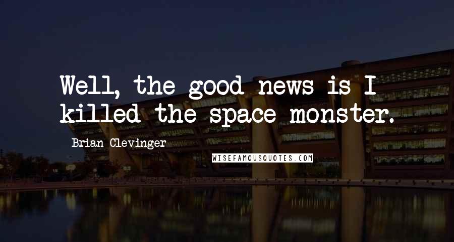 Brian Clevinger Quotes: Well, the good news is I killed the space monster.