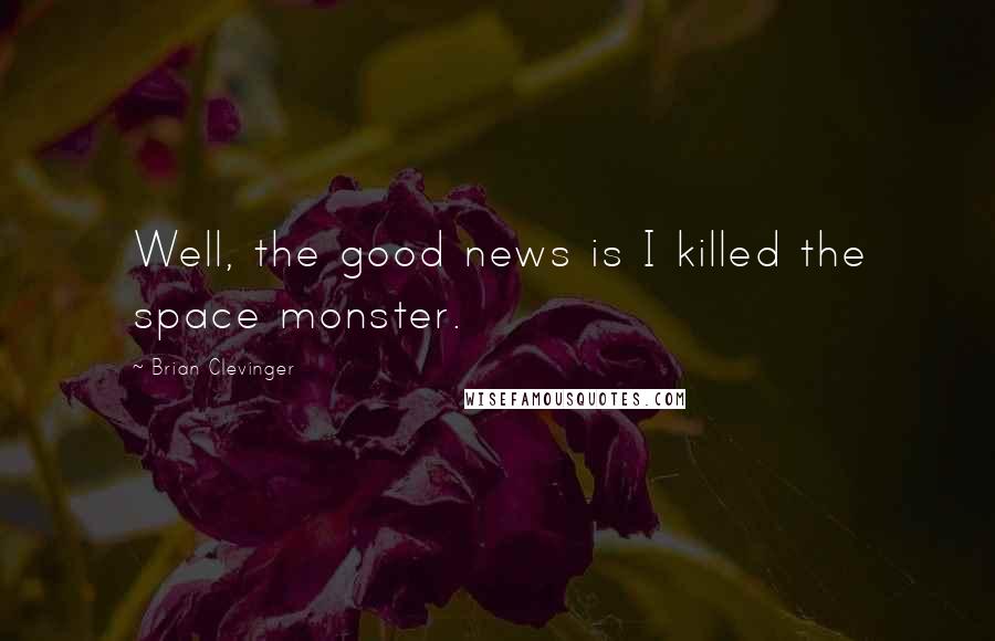 Brian Clevinger Quotes: Well, the good news is I killed the space monster.