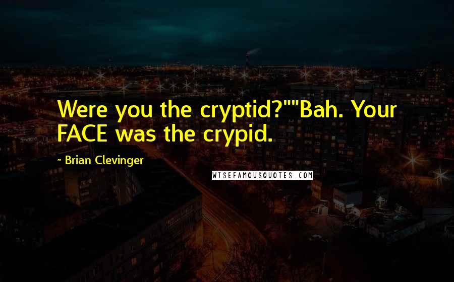 Brian Clevinger Quotes: Were you the cryptid?""Bah. Your FACE was the crypid.