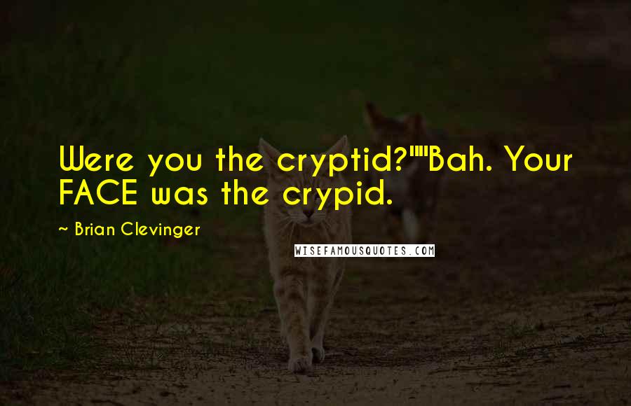 Brian Clevinger Quotes: Were you the cryptid?""Bah. Your FACE was the crypid.