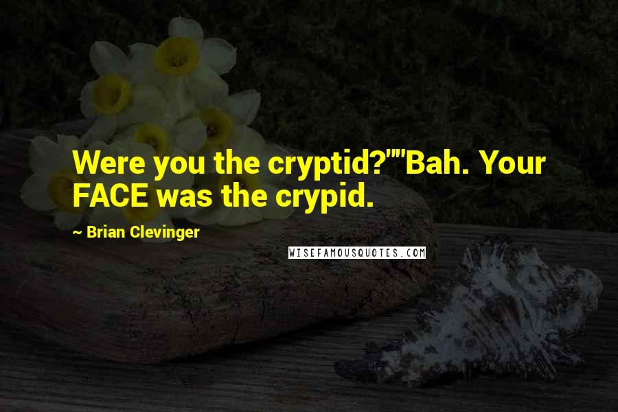 Brian Clevinger Quotes: Were you the cryptid?""Bah. Your FACE was the crypid.