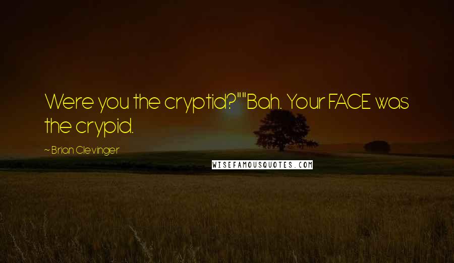 Brian Clevinger Quotes: Were you the cryptid?""Bah. Your FACE was the crypid.