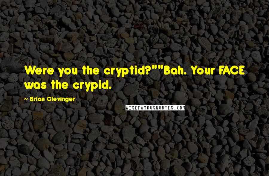 Brian Clevinger Quotes: Were you the cryptid?""Bah. Your FACE was the crypid.