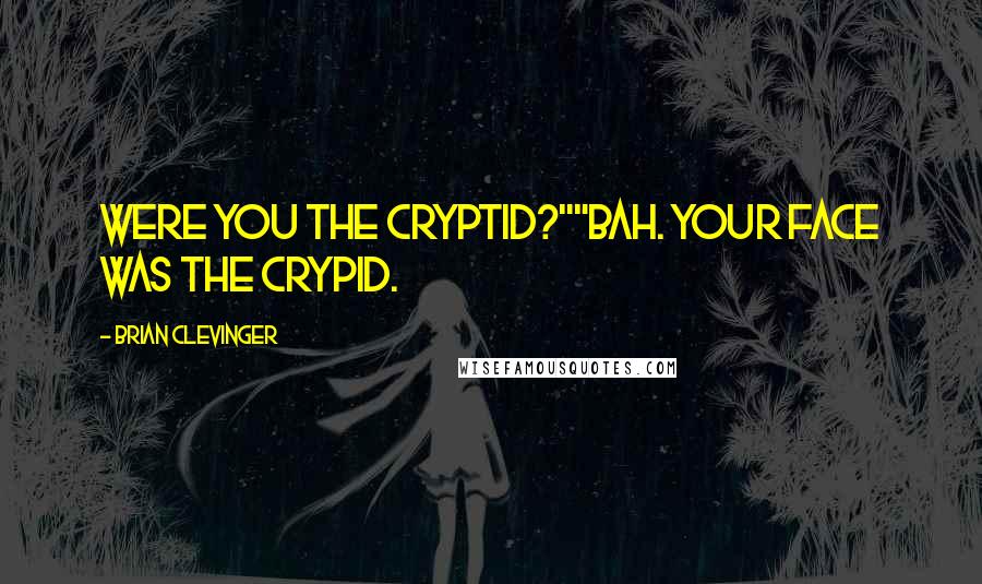 Brian Clevinger Quotes: Were you the cryptid?""Bah. Your FACE was the crypid.