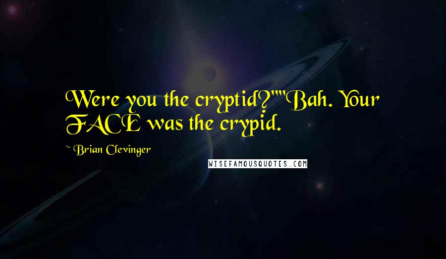 Brian Clevinger Quotes: Were you the cryptid?""Bah. Your FACE was the crypid.