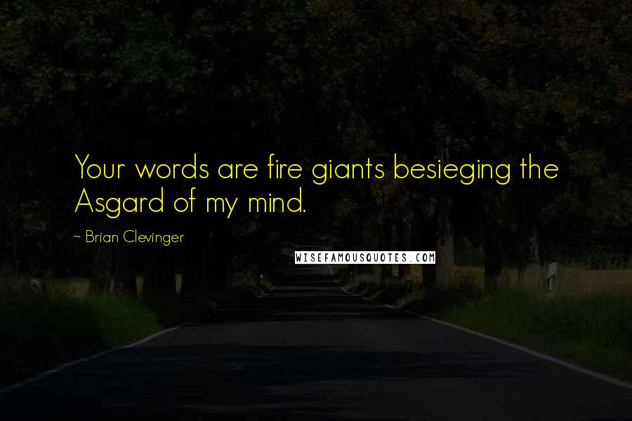 Brian Clevinger Quotes: Your words are fire giants besieging the Asgard of my mind.