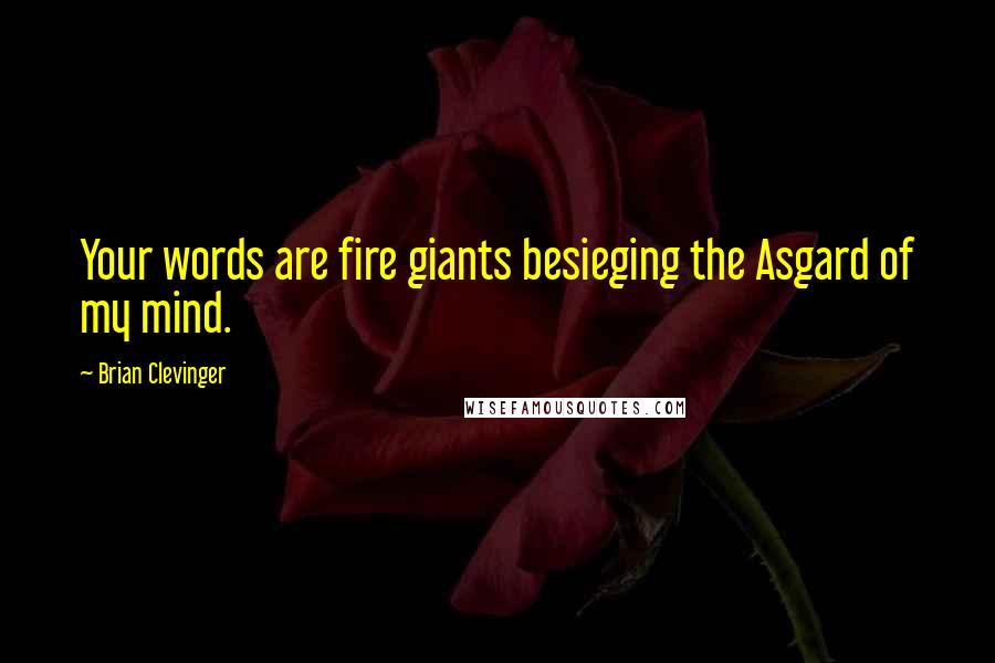 Brian Clevinger Quotes: Your words are fire giants besieging the Asgard of my mind.