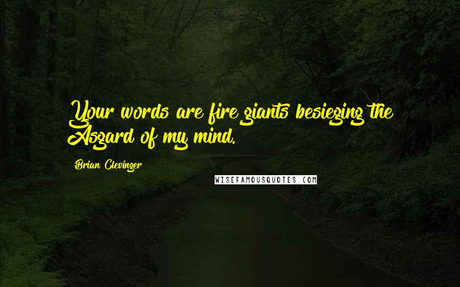 Brian Clevinger Quotes: Your words are fire giants besieging the Asgard of my mind.