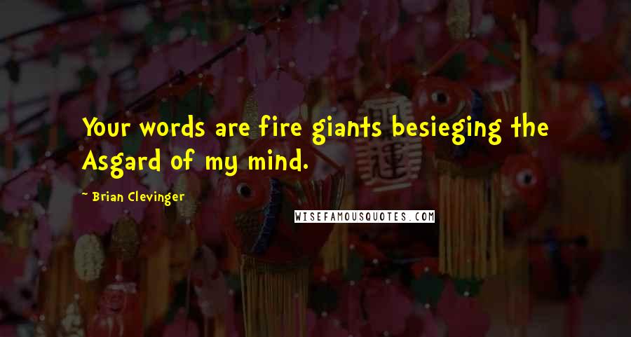 Brian Clevinger Quotes: Your words are fire giants besieging the Asgard of my mind.