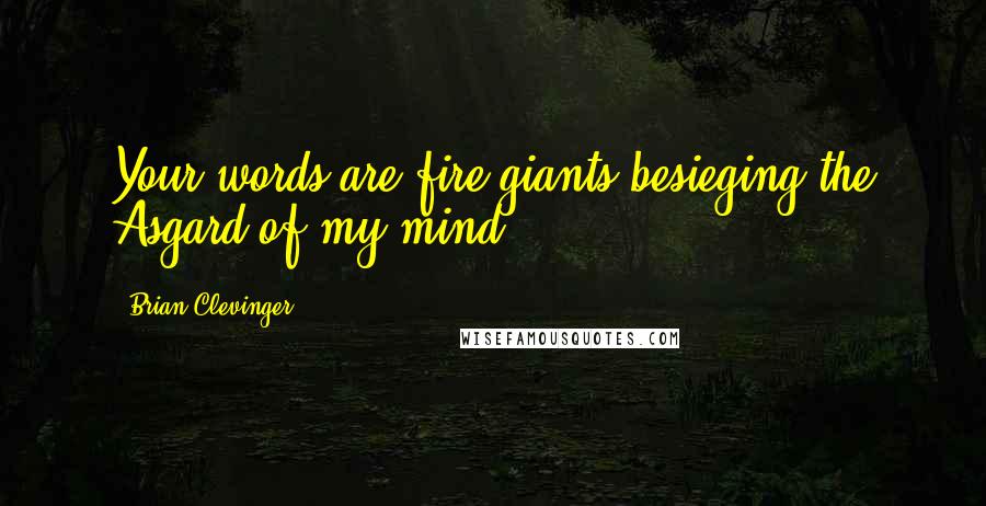 Brian Clevinger Quotes: Your words are fire giants besieging the Asgard of my mind.