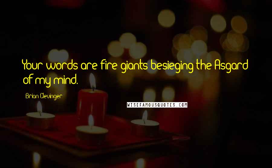 Brian Clevinger Quotes: Your words are fire giants besieging the Asgard of my mind.