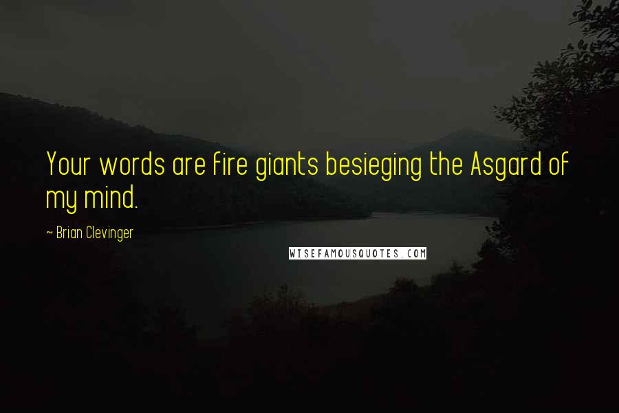 Brian Clevinger Quotes: Your words are fire giants besieging the Asgard of my mind.