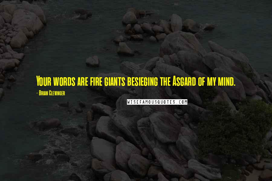 Brian Clevinger Quotes: Your words are fire giants besieging the Asgard of my mind.