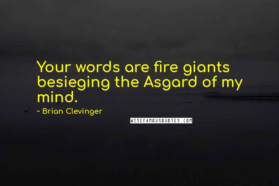 Brian Clevinger Quotes: Your words are fire giants besieging the Asgard of my mind.