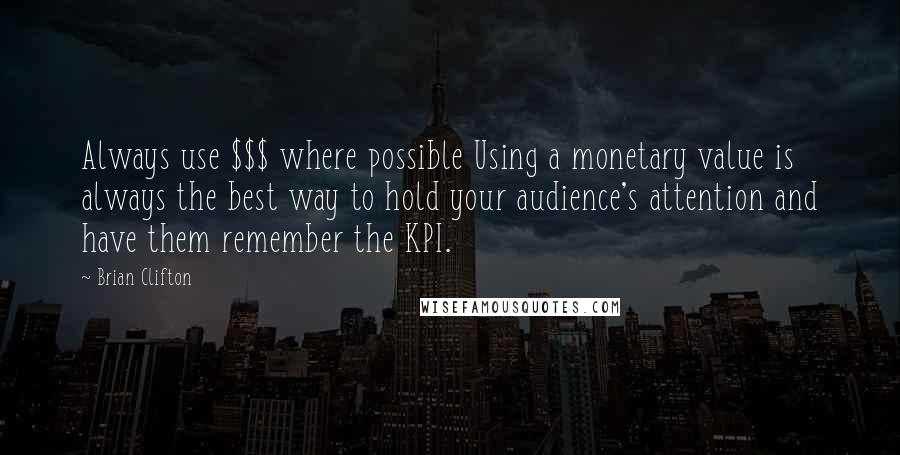 Brian Clifton Quotes: Always use $$$ where possible Using a monetary value is always the best way to hold your audience's attention and have them remember the KPI.