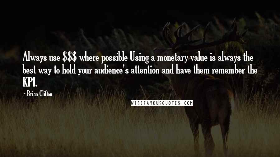 Brian Clifton Quotes: Always use $$$ where possible Using a monetary value is always the best way to hold your audience's attention and have them remember the KPI.