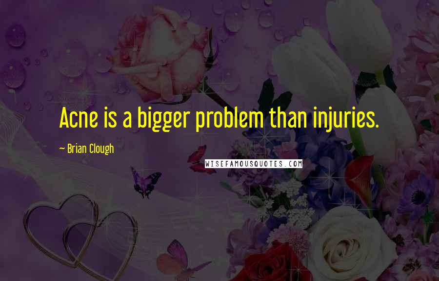 Brian Clough Quotes: Acne is a bigger problem than injuries.