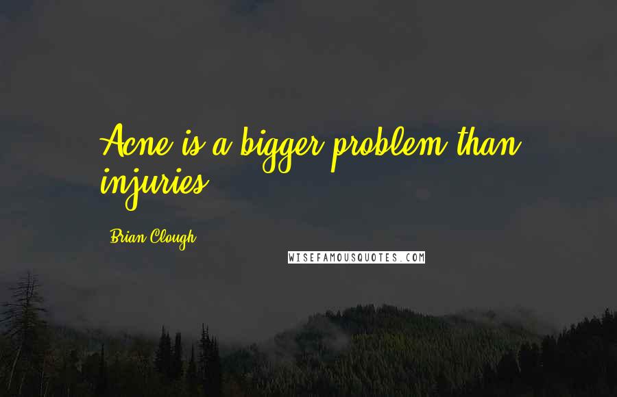 Brian Clough Quotes: Acne is a bigger problem than injuries.