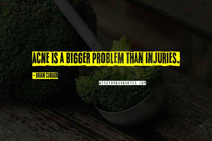 Brian Clough Quotes: Acne is a bigger problem than injuries.