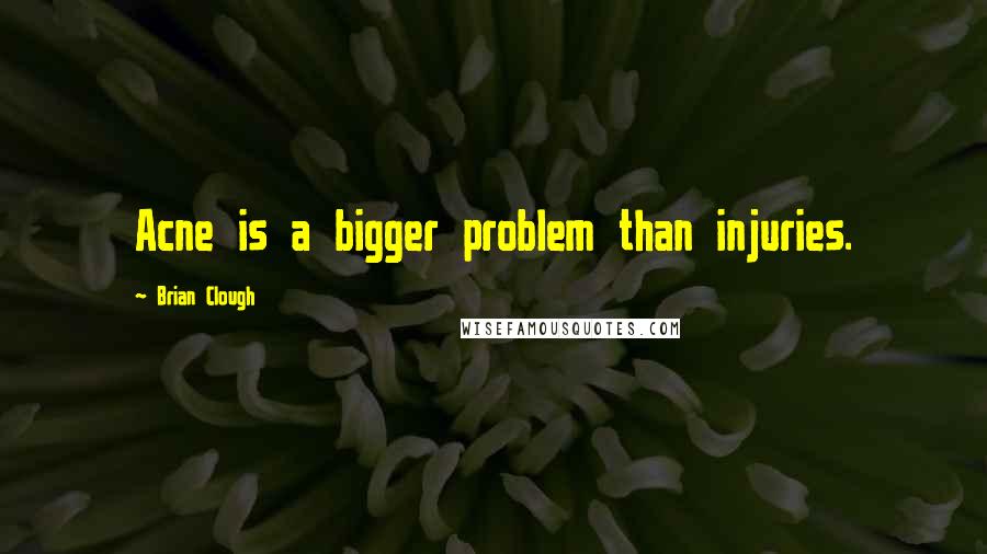 Brian Clough Quotes: Acne is a bigger problem than injuries.