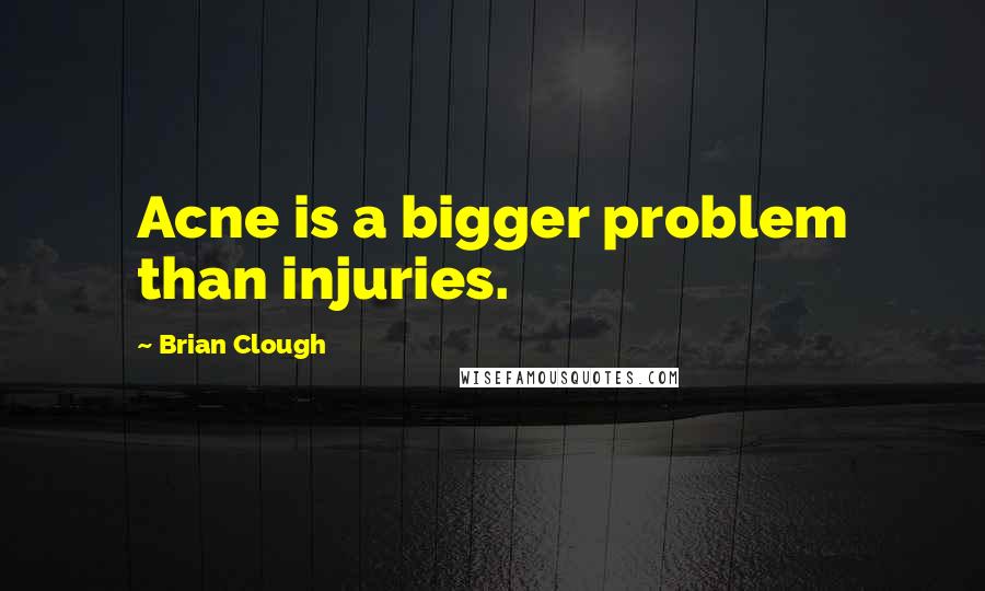 Brian Clough Quotes: Acne is a bigger problem than injuries.