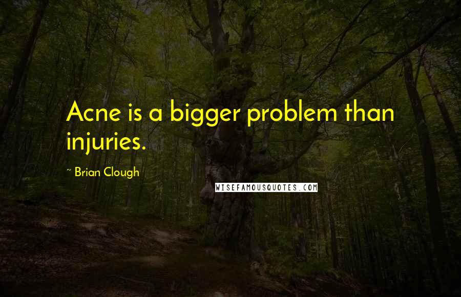 Brian Clough Quotes: Acne is a bigger problem than injuries.