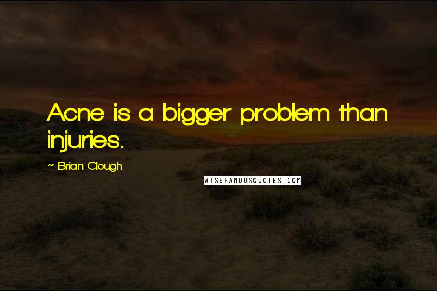 Brian Clough Quotes: Acne is a bigger problem than injuries.