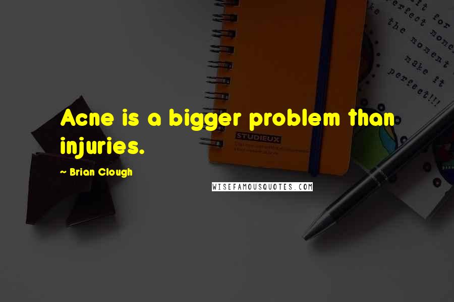 Brian Clough Quotes: Acne is a bigger problem than injuries.