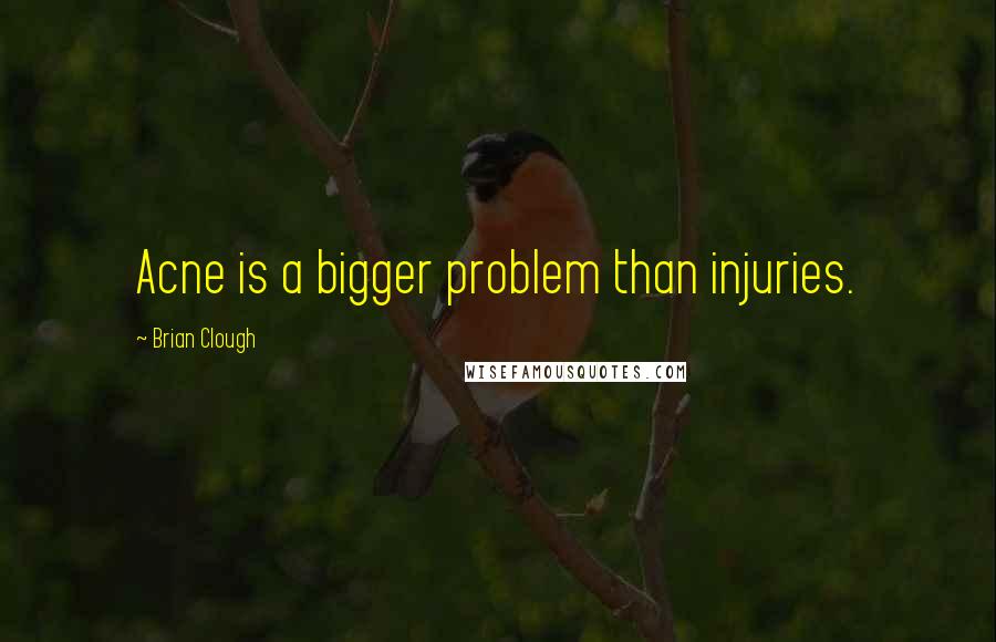 Brian Clough Quotes: Acne is a bigger problem than injuries.