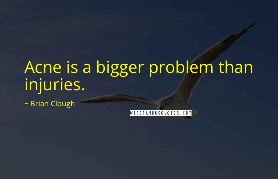 Brian Clough Quotes: Acne is a bigger problem than injuries.