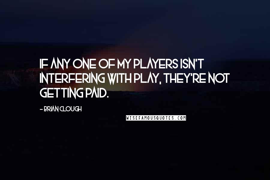 Brian Clough Quotes: If any one of my players isn't interfering with play, they're not getting paid.