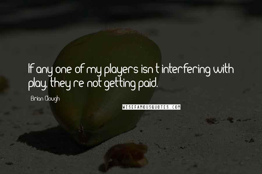 Brian Clough Quotes: If any one of my players isn't interfering with play, they're not getting paid.