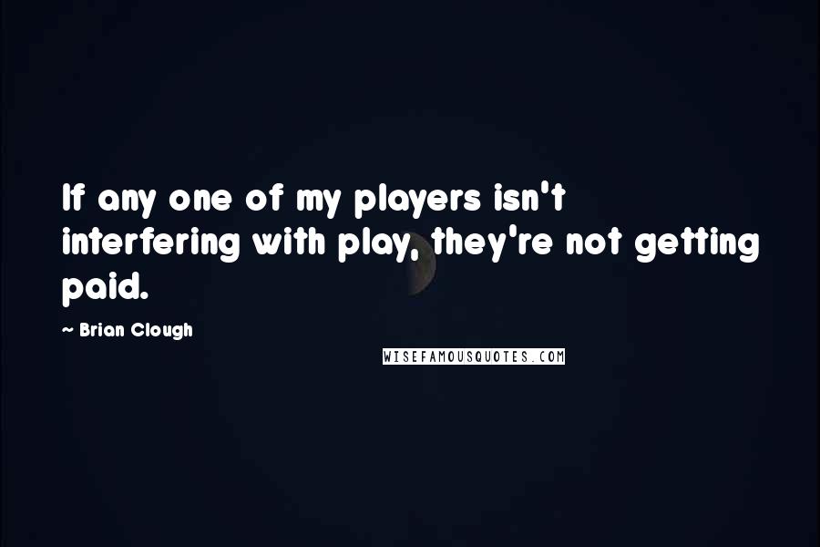 Brian Clough Quotes: If any one of my players isn't interfering with play, they're not getting paid.