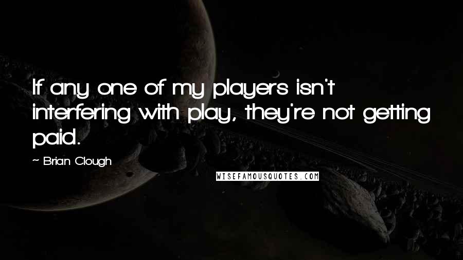 Brian Clough Quotes: If any one of my players isn't interfering with play, they're not getting paid.