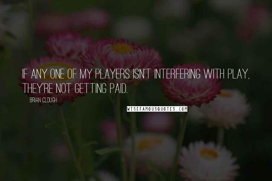 Brian Clough Quotes: If any one of my players isn't interfering with play, they're not getting paid.