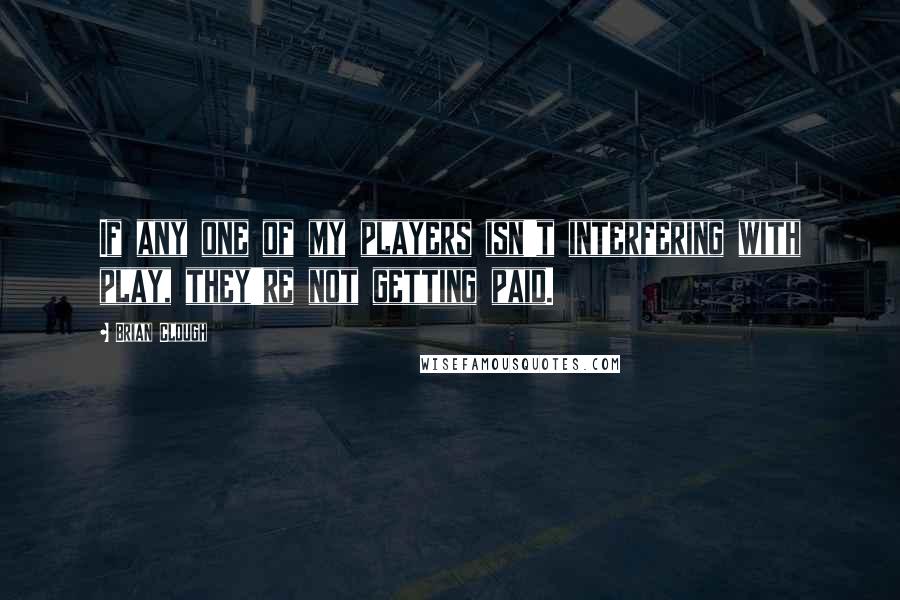 Brian Clough Quotes: If any one of my players isn't interfering with play, they're not getting paid.