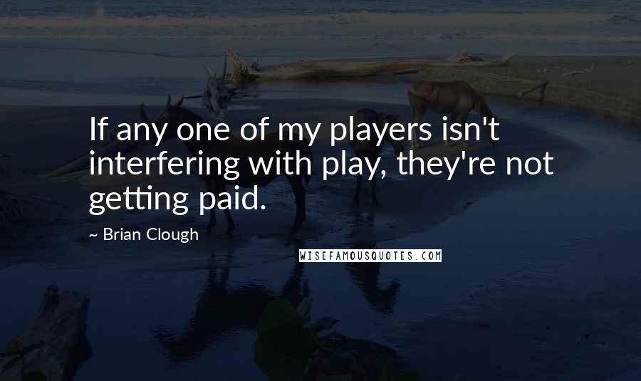 Brian Clough Quotes: If any one of my players isn't interfering with play, they're not getting paid.