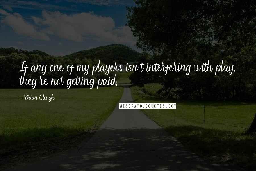 Brian Clough Quotes: If any one of my players isn't interfering with play, they're not getting paid.