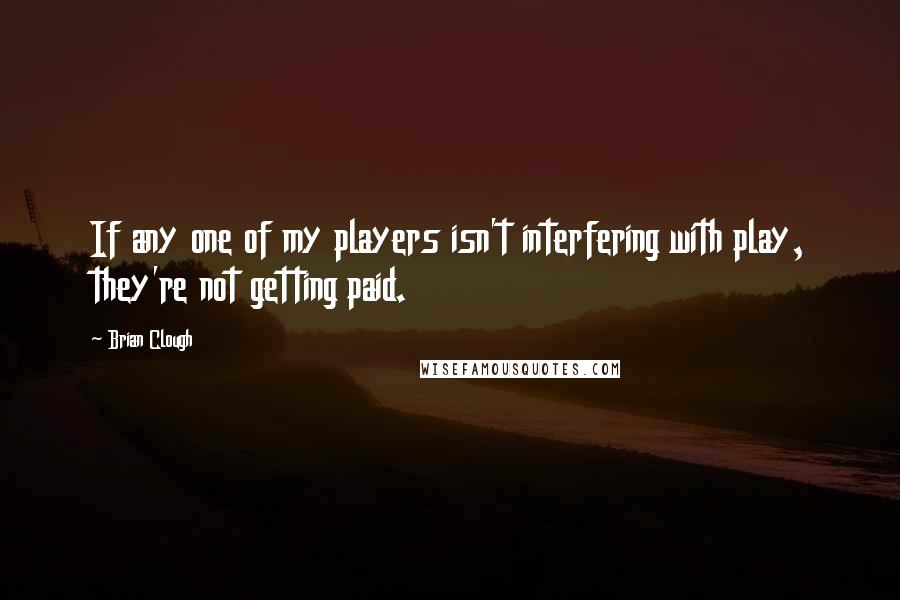 Brian Clough Quotes: If any one of my players isn't interfering with play, they're not getting paid.