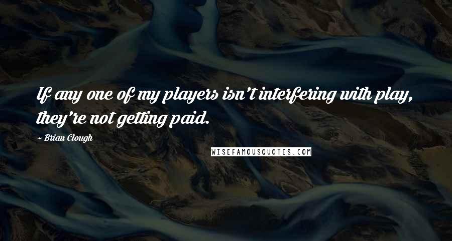 Brian Clough Quotes: If any one of my players isn't interfering with play, they're not getting paid.