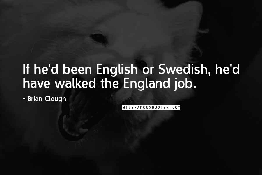 Brian Clough Quotes: If he'd been English or Swedish, he'd have walked the England job.