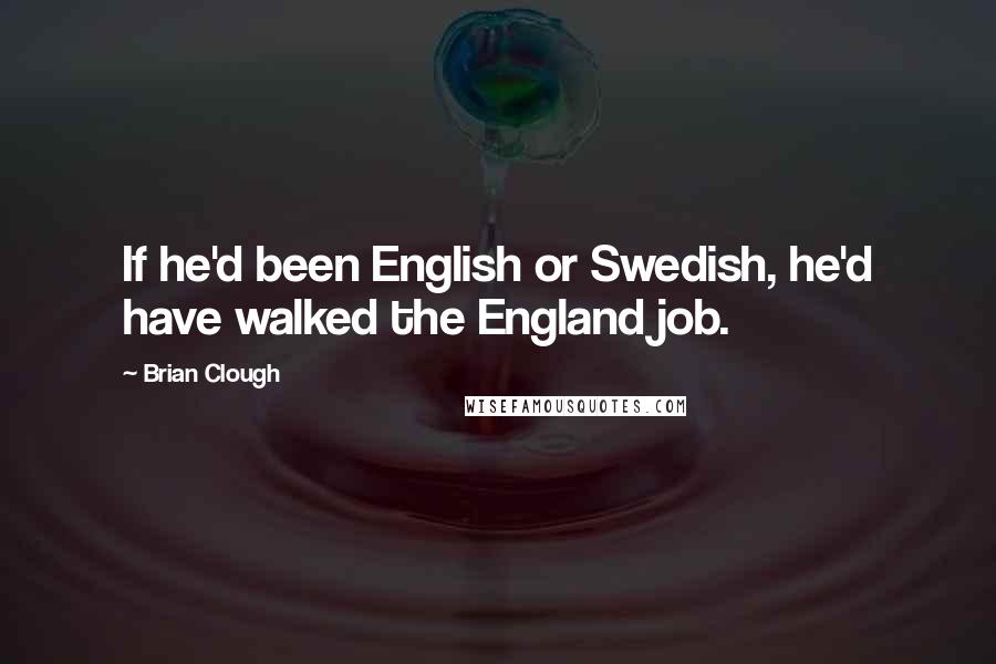 Brian Clough Quotes: If he'd been English or Swedish, he'd have walked the England job.