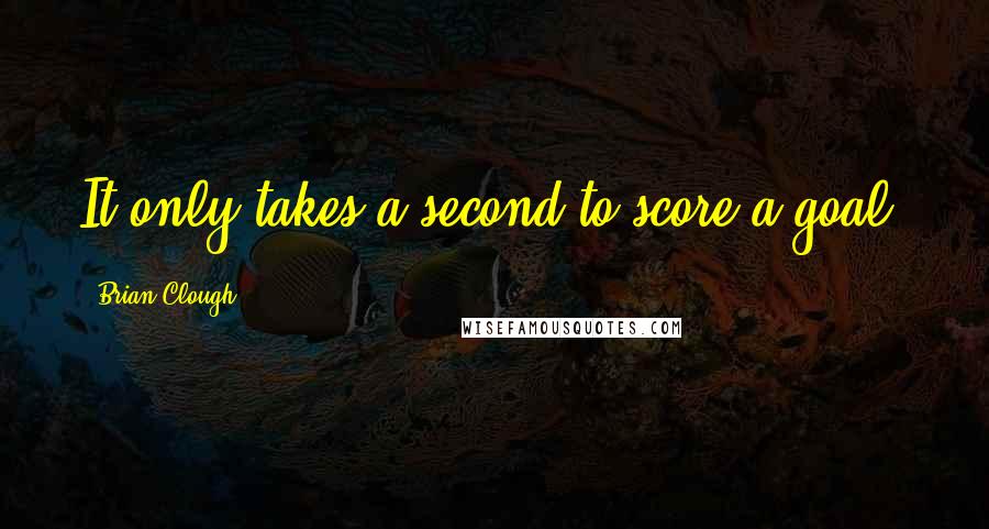 Brian Clough Quotes: It only takes a second to score a goal.