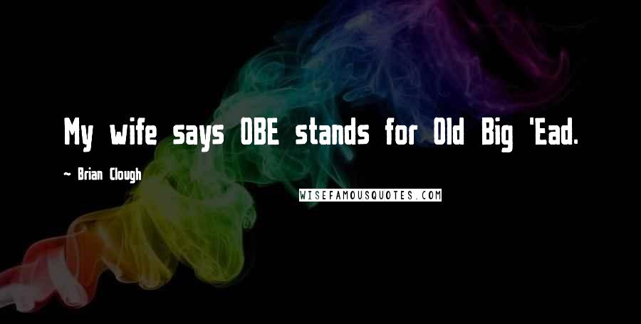 Brian Clough Quotes: My wife says OBE stands for Old Big 'Ead.